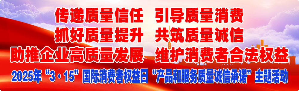 抓好質量提升  傳遞質量信任 助推企業高質量發展 共筑質量誠信 引導質量消費 維護消費者合法權益