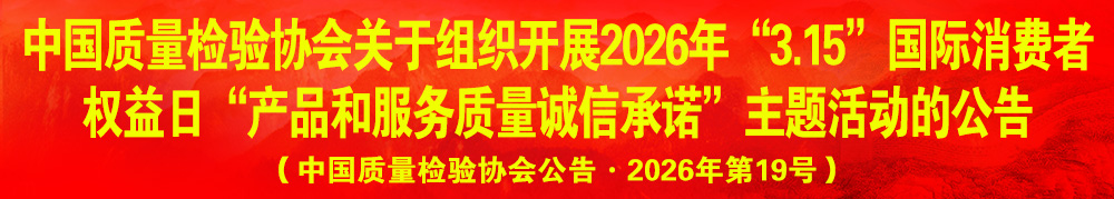 中國質(zhì)量檢驗協(xié)會關于組織開展2026年“3.15”產(chǎn)品和服務質(zhì)量誠信承諾主題活動的公告（中國質(zhì)量檢驗協(xié)會公告·2026年第19號）