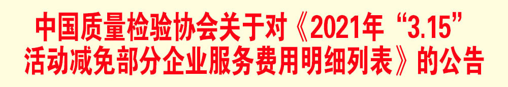 中國質(zhì)量檢驗協(xié)會關(guān)于發(fā)布《2021年“3.15”活動減免部分企業(yè)服務(wù)費用明細列表》的公告