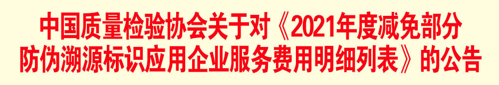 中國質(zhì)量檢驗協(xié)會關(guān)于發(fā)布《2021年度減免部分防偽溯源標識應(yīng)用企業(yè)服務(wù)費用明細列表》的公告